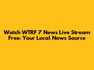 Watch WTRF 7 News Live Stream Free: Your Local News Source