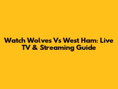 Watch Wolves Vs West Ham: Live TV & Streaming Guide