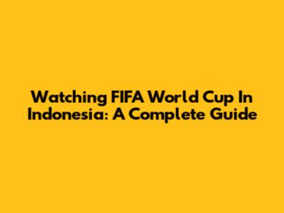 Watching FIFA World Cup In Indonesia: A Complete Guide