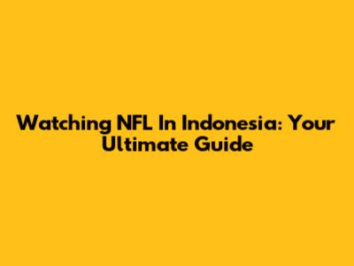 Watching NFL In Indonesia: Your Ultimate Guide