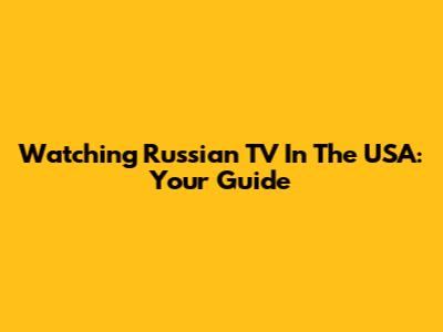 Watching Russian TV In The USA: Your Guide