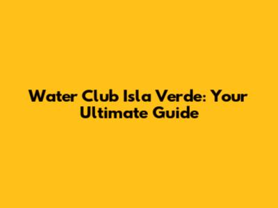 Water Club Isla Verde: Your Ultimate Guide
