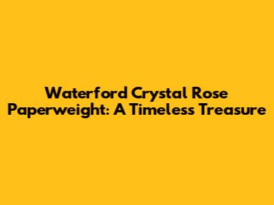 Waterford Crystal Rose Paperweight: A Timeless Treasure