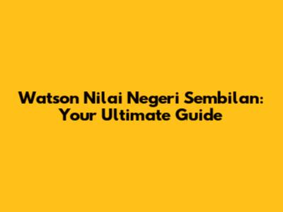 Watson Nilai Negeri Sembilan: Your Ultimate Guide