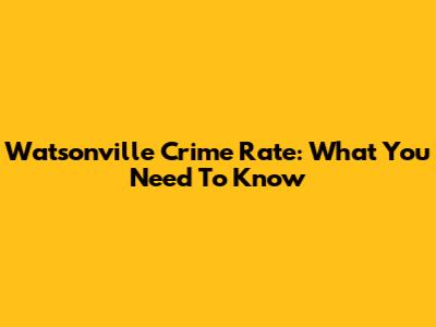 Watsonville Crime Rate: What You Need To Know