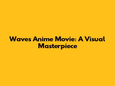 Waves Anime Movie: A Visual Masterpiece