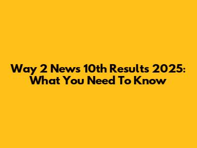 Way 2 News 10th Results 2025: What You Need To Know