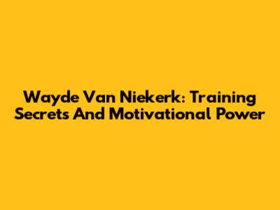 Wayde Van Niekerk: Training Secrets And Motivational Power
