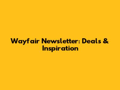 Wayfair Newsletter: Deals & Inspiration