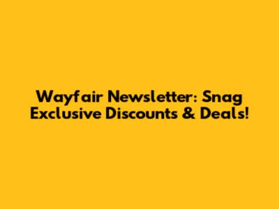 Wayfair Newsletter: Snag Exclusive Discounts & Deals!