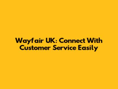 Wayfair UK: Connect With Customer Service Easily