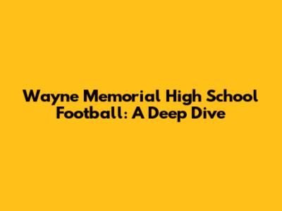 Wayne Memorial High School Football: A Deep Dive
