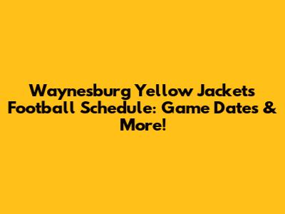 Waynesburg Yellow Jackets Football Schedule: Game Dates & More!