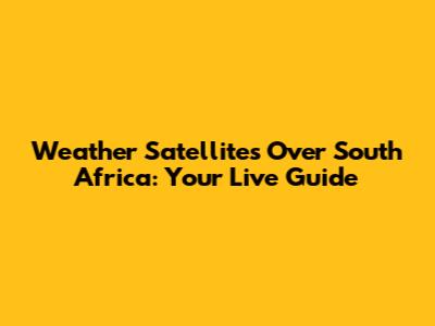 Weather Satellites Over South Africa: Your Live Guide