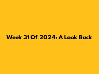 Week 31 Of 2024: A Look Back