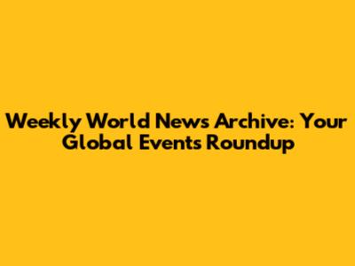 Weekly World News Archive: Your Global Events Roundup