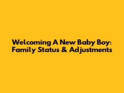 Welcoming A New Baby Boy: Family Status & Adjustments