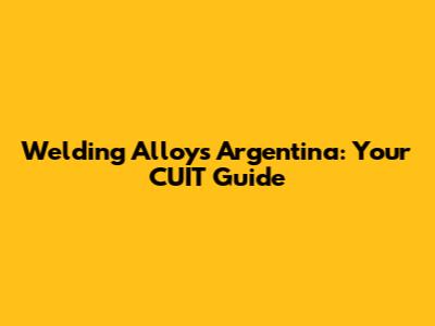Welding Alloys Argentina: Your CUIT Guide
