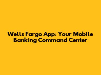 Wells Fargo App: Your Mobile Banking Command Center