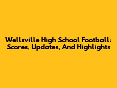 Wellsville High School Football: Scores, Updates, And Highlights