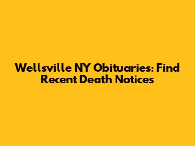 Wellsville NY Obituaries: Find Recent Death Notices