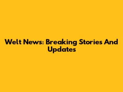 Welt News: Breaking Stories And Updates