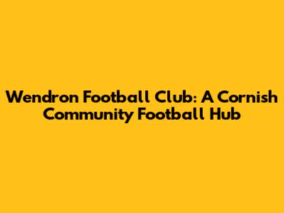 Wendron Football Club: A Cornish Community Football Hub