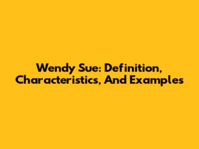 Wendy Sue: Definition, Characteristics, And Examples
