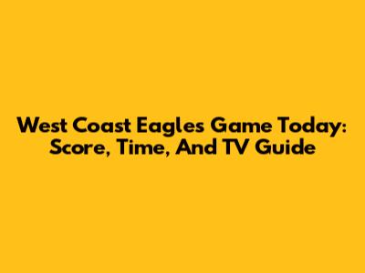 West Coast Eagles Game Today: Score, Time, And TV Guide