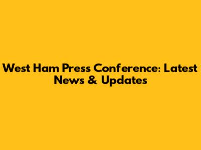 West Ham Press Conference: Latest News & Updates