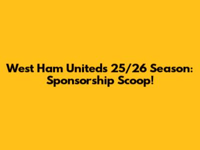 West Ham United's 25/26 Season: Sponsorship Scoop!