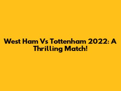 West Ham Vs Tottenham 2022: A Thrilling Match!