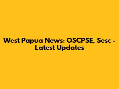 West Papua News: OSCPSE, Sesc - Latest Updates