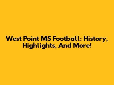 West Point MS Football: History, Highlights, And More!