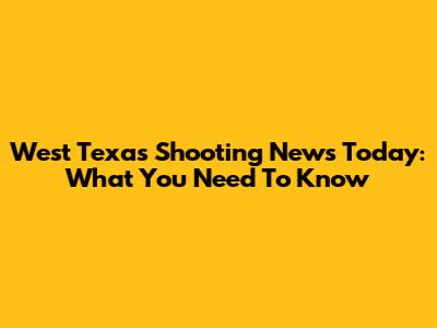 West Texas Shooting News Today: What You Need To Know
