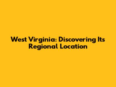 West Virginia: Discovering Its Regional Location