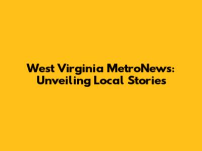 West Virginia MetroNews: Unveiling Local Stories
