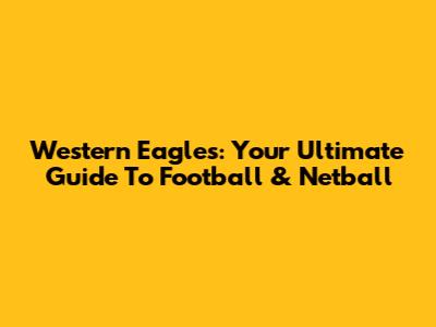 Western Eagles: Your Ultimate Guide To Football & Netball