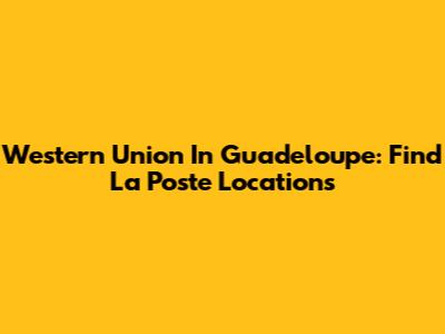 Western Union In Guadeloupe: Find La Poste Locations