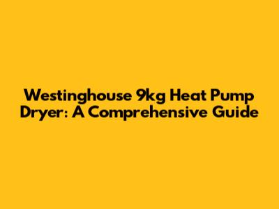 Westinghouse 9kg Heat Pump Dryer: A Comprehensive Guide