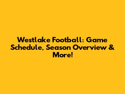 Westlake Football: Game Schedule, Season Overview & More!
