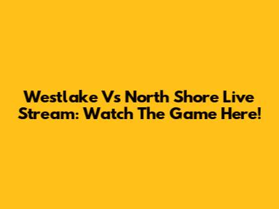 Westlake Vs North Shore Live Stream: Watch The Game Here!
