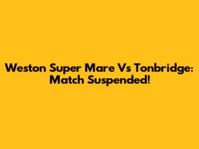Weston Super Mare Vs Tonbridge: Match Suspended!