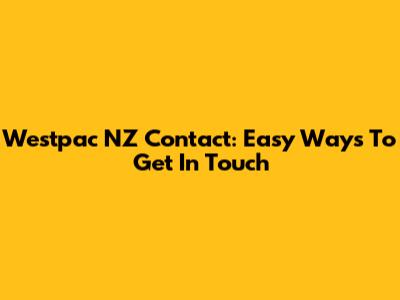 Westpac NZ Contact: Easy Ways To Get In Touch