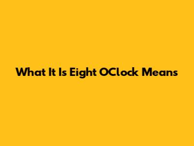 What "It Is Eight O'Clock" Means