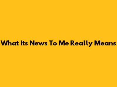 What 'It's News To Me' Really Means