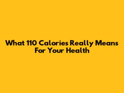 What 110 Calories Really Means For Your Health