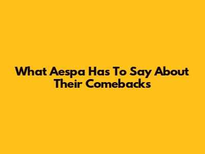 What Aespa Has To Say About Their Comebacks