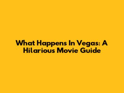 What Happens In Vegas: A Hilarious Movie Guide