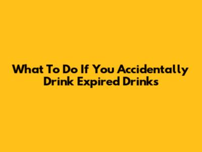 What To Do If You Accidentally Drink Expired Drinks